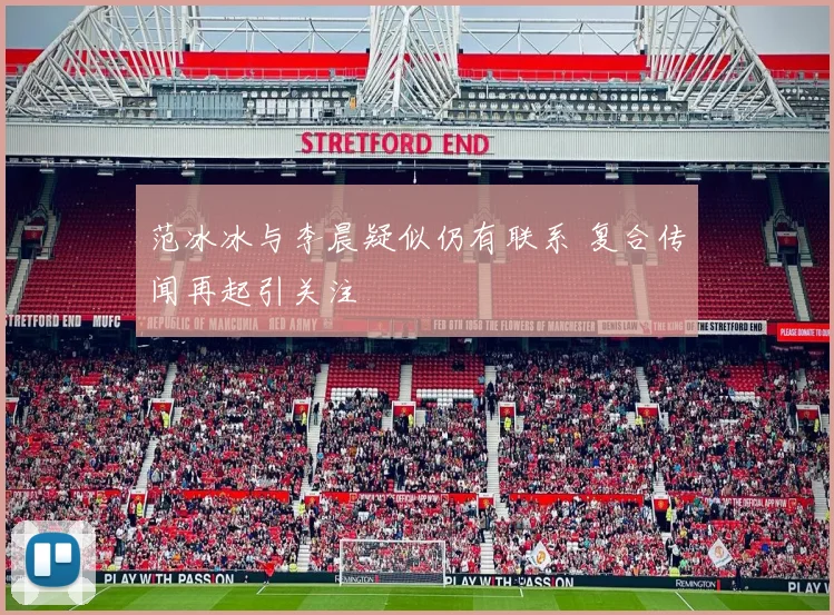 范冰冰与李晨疑似仍有联系 复合传闻再起引关注