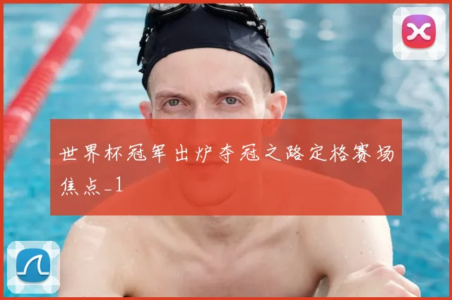 世界杯冠军出炉夺冠之路定格赛场焦点_1