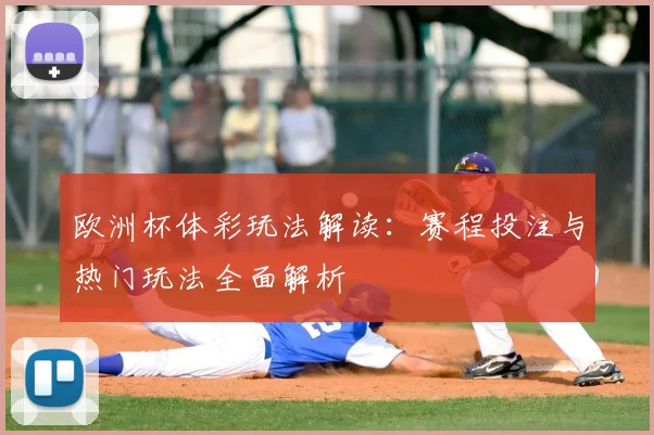 欧洲杯体彩玩法解读:赛程投注与热门玩法全面解析