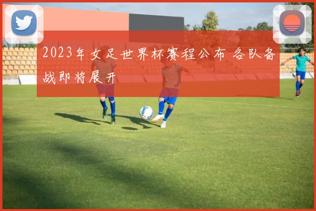 2023年女足世界杯赛程公布 各队备战即将展开