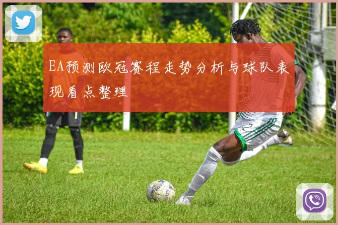 EA预测欧冠赛程走势分析与球队表现看点整理