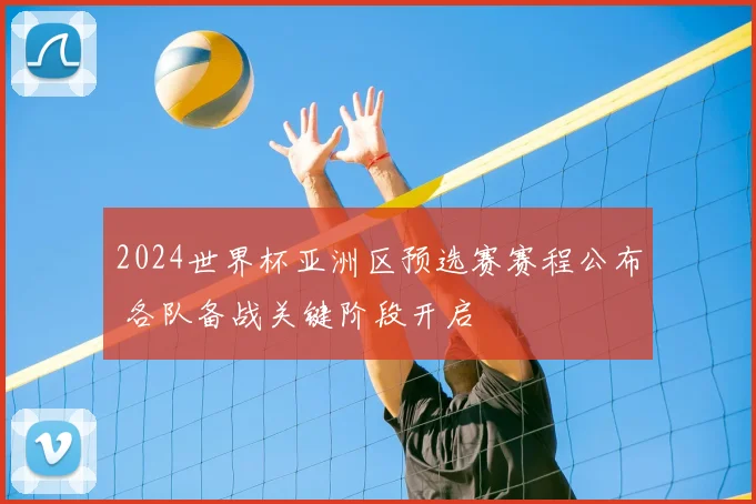 2024世界杯亚洲区预选赛赛程公布 各队备战关键阶段开启