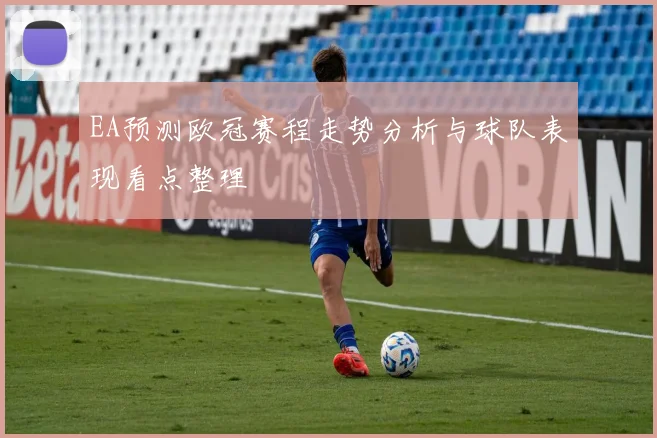 EA预测欧冠赛程走势分析与球队表现看点整理