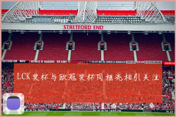 LCK奖杯与欧冠奖杯同框亮相引关注