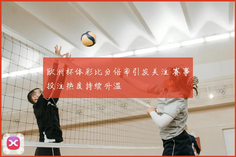 欧洲杯体彩比分倍率引发关注 赛事投注热度持续升温