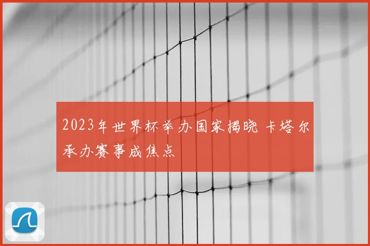 2023年世界杯举办国家揭晓 卡塔尔承办赛事成焦点