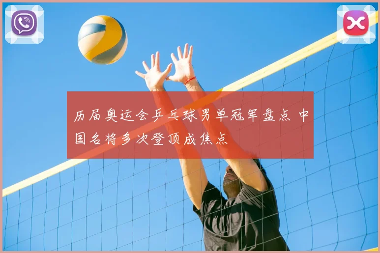 历届奥运会乒乓球男单冠军盘点 中国名将多次登顶成焦点