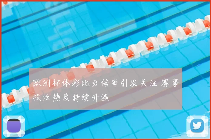 欧洲杯体彩比分倍率引发关注 赛事投注热度持续升温