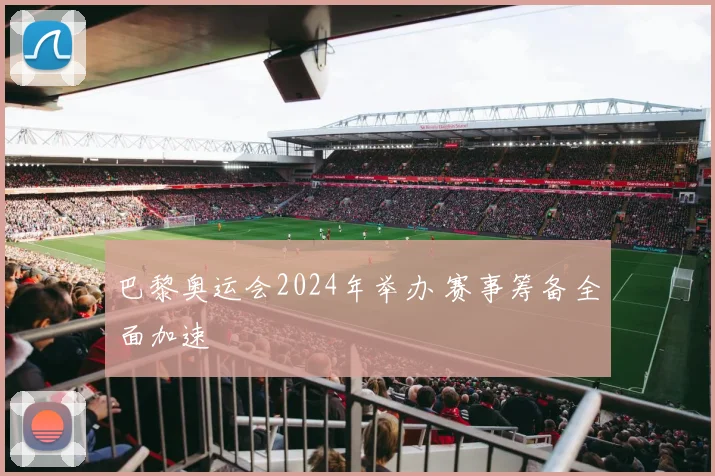 巴黎奥运会2024年举办 赛事筹备全面加速